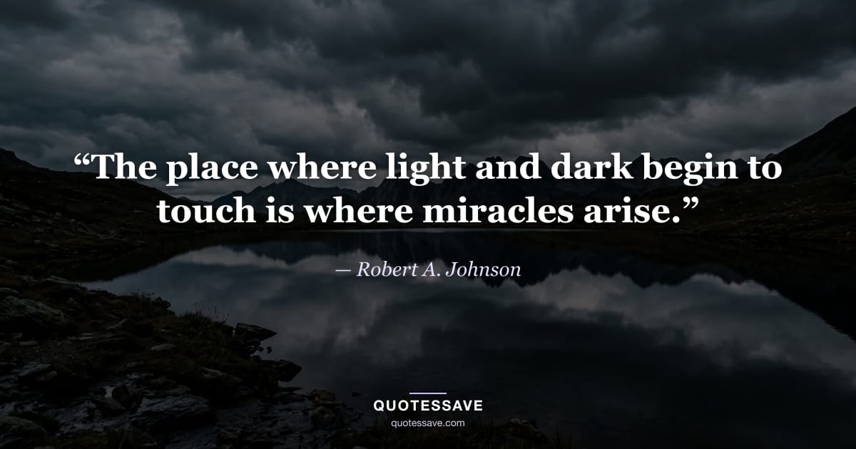 “The place where light and dark begin to touch is where miracles arise.” — Robert A. Johnson