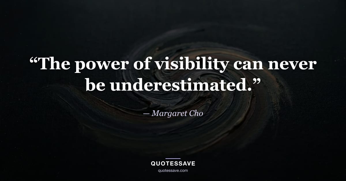 “The power of visibility can never be underestimated.” — Margaret Cho