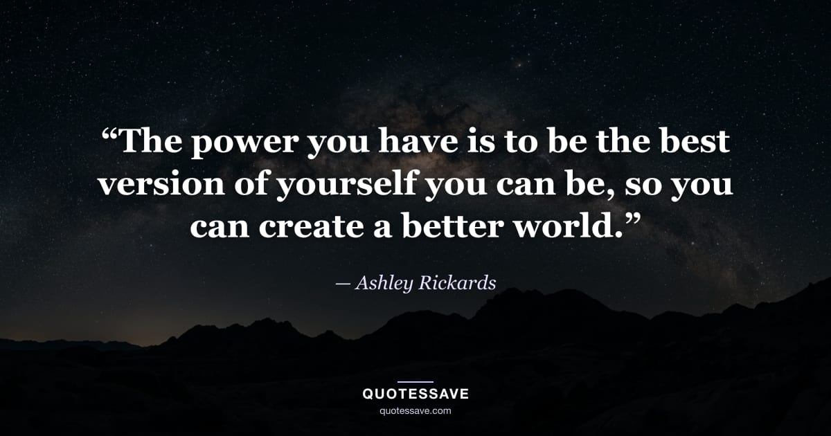 “The power you have is to be the best version of yourself you can be, so you can create a better world.” — Ashley Rickards
