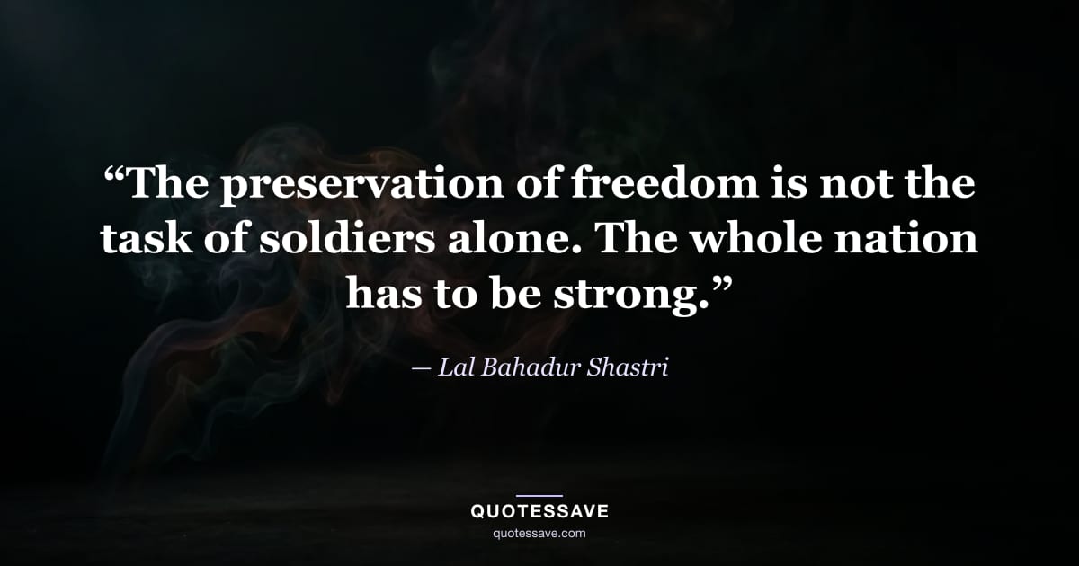 “The preservation of freedom is not the task of soldiers alone. The whole nation has to be strong.” — Lal Bahadur Shastri