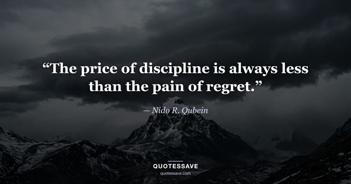 “The price of discipline is always less than the pain of regret.” — Nido R. Qubein