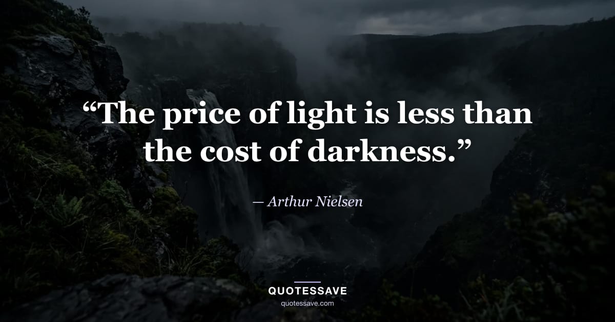 “The price of light is less than the cost of darkness.” — Arthur Nielsen