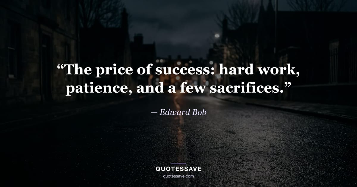 “The price of success: hard work, patience, and a few sacrifices.” — Edward Bob