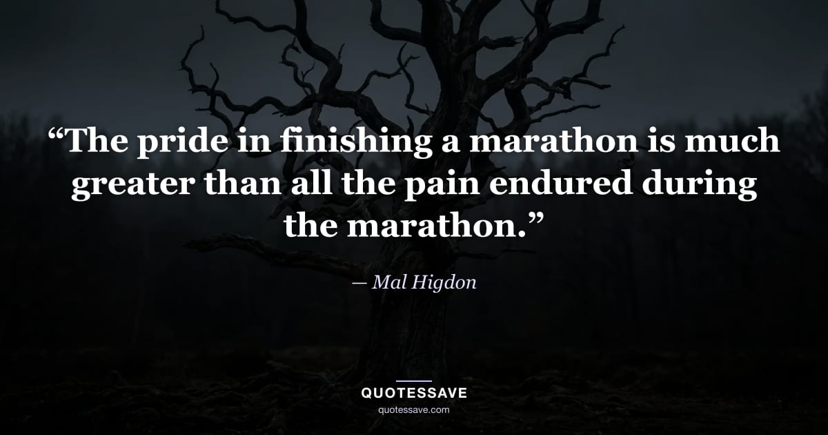 “The pride in finishing a marathon is much greater than all the pain endured during the marathon.” — Mal Higdon