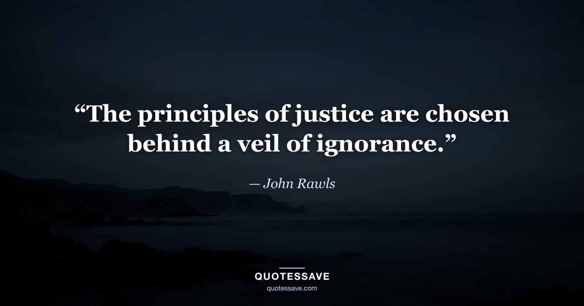 “The principles of justice are chosen behind a veil of ignorance.” — John Rawls