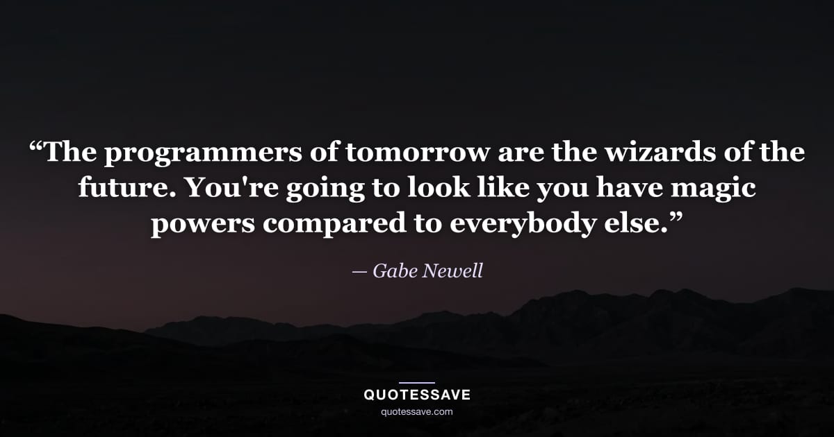 “The programmers of tomorrow are the wizards of the future. You're going to look like you have magic powers compared to everybody else.” — Gabe Newell
