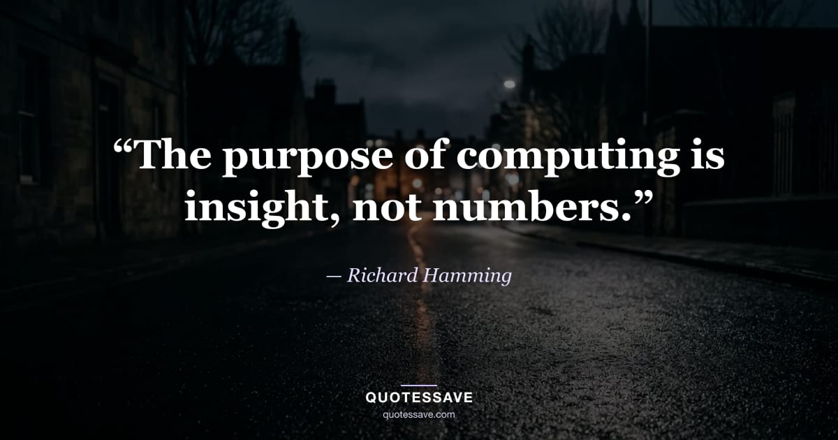 “The purpose of computing is insight, not numbers.” — Richard Hamming