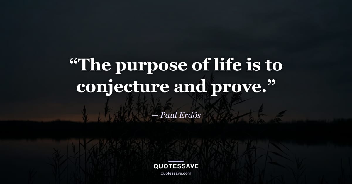 “The purpose of life is to conjecture and prove.” — Paul Erdős