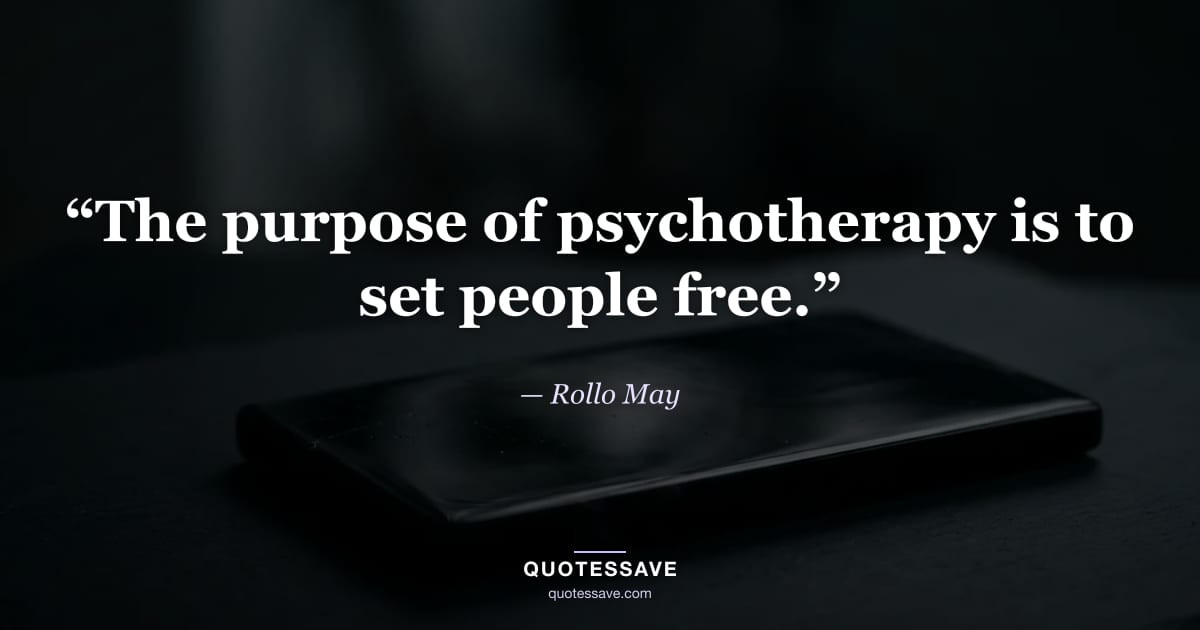 “The purpose of psychotherapy is to set people free.” — Rollo May