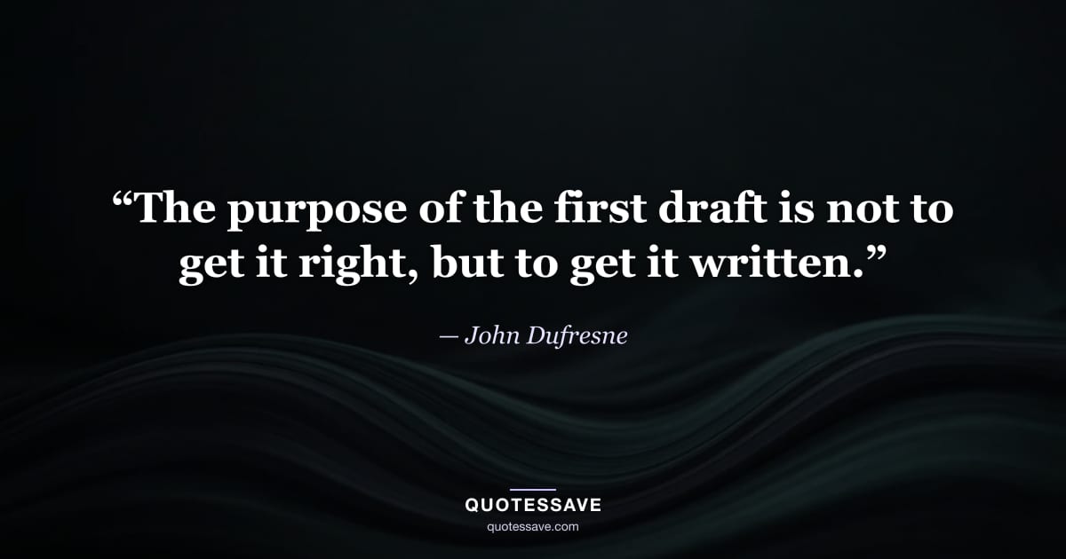 “The purpose of the first draft is not to get it right, but to get it written.” — John Dufresne