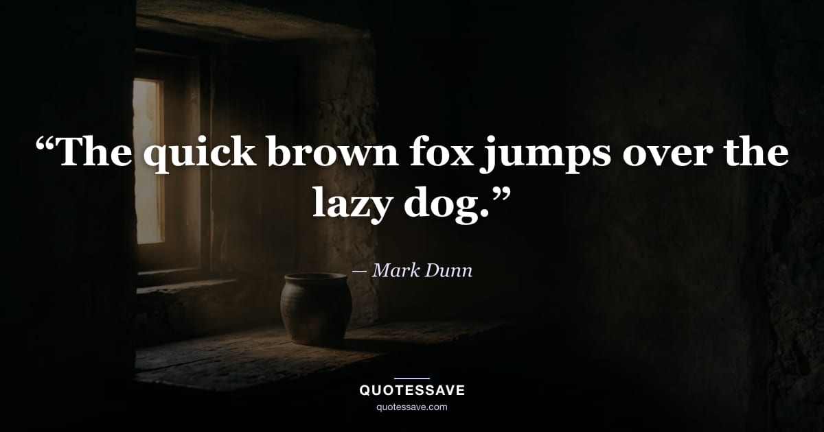 “The quick brown fox jumps over the lazy dog.” — Mark Dunn