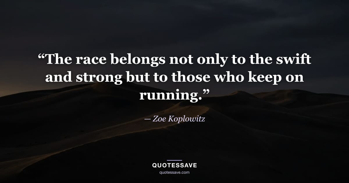 “The race belongs not only to the swift and strong but to those who keep on running.” — Zoe Koplowitz