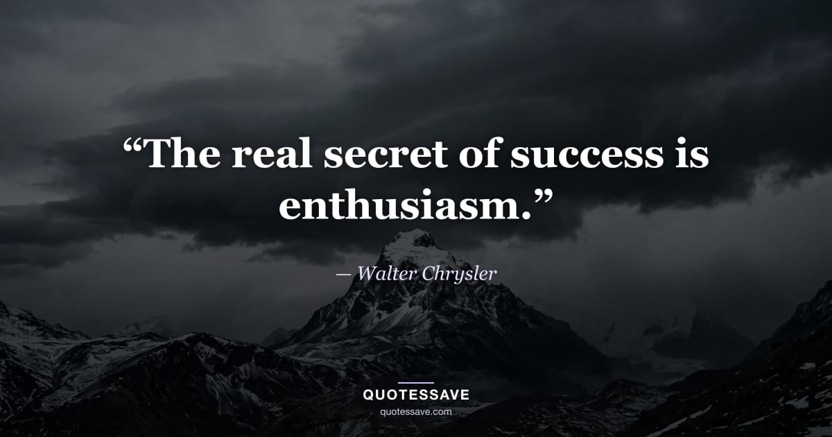 “The real secret of success is enthusiasm.” — Walter Chrysler