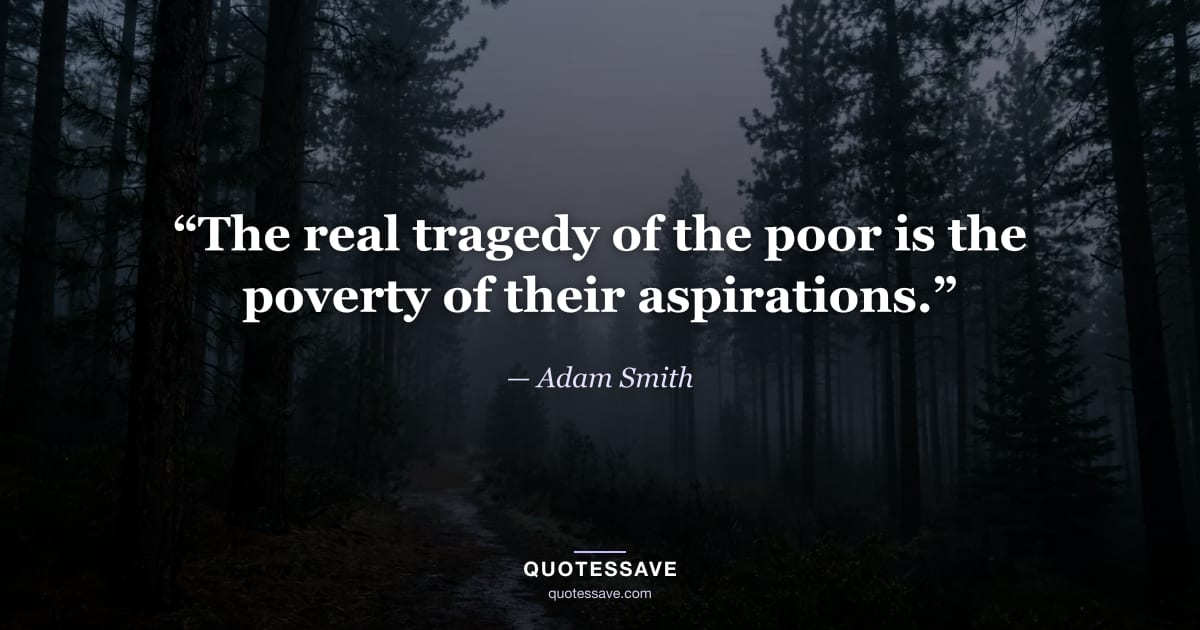 “The real tragedy of the poor is the poverty of their aspirations.” — Adam Smith