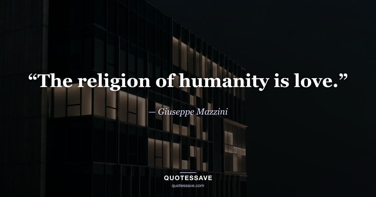 “The religion of humanity is love.” — Giuseppe Mazzini