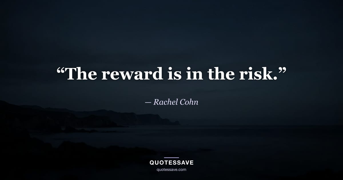 “The reward is in the risk.” — Rachel Cohn