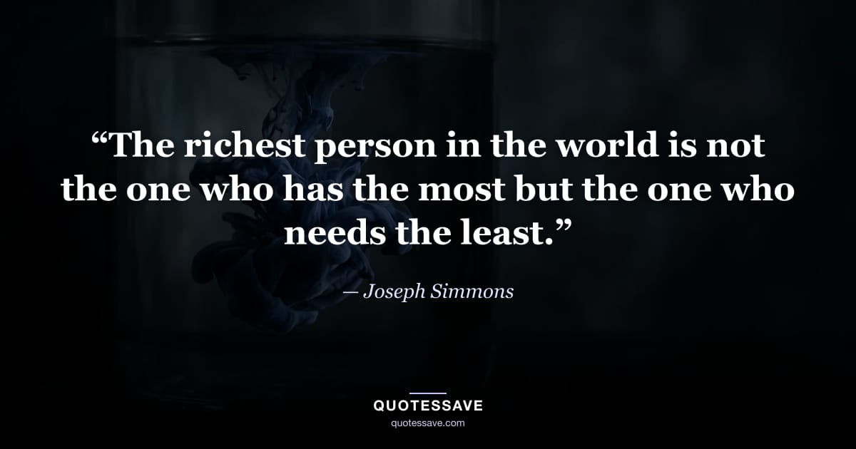 “The richest person in the world is not the one who has the most but the one who needs the least.” — Joseph Simmons