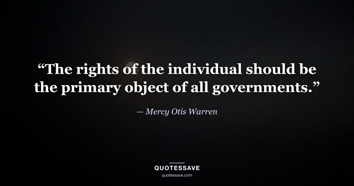 “The rights of the individual should be the primary object of all governments.” — Mercy Otis Warren