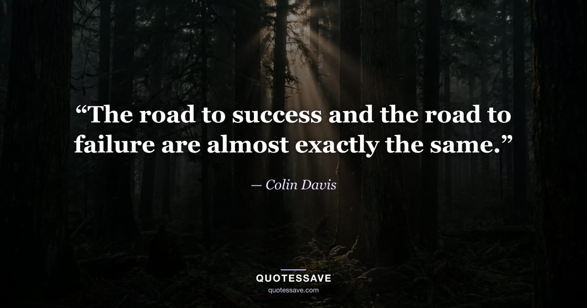 “The road to success and the road to failure are almost exactly the same.” — Colin Davis