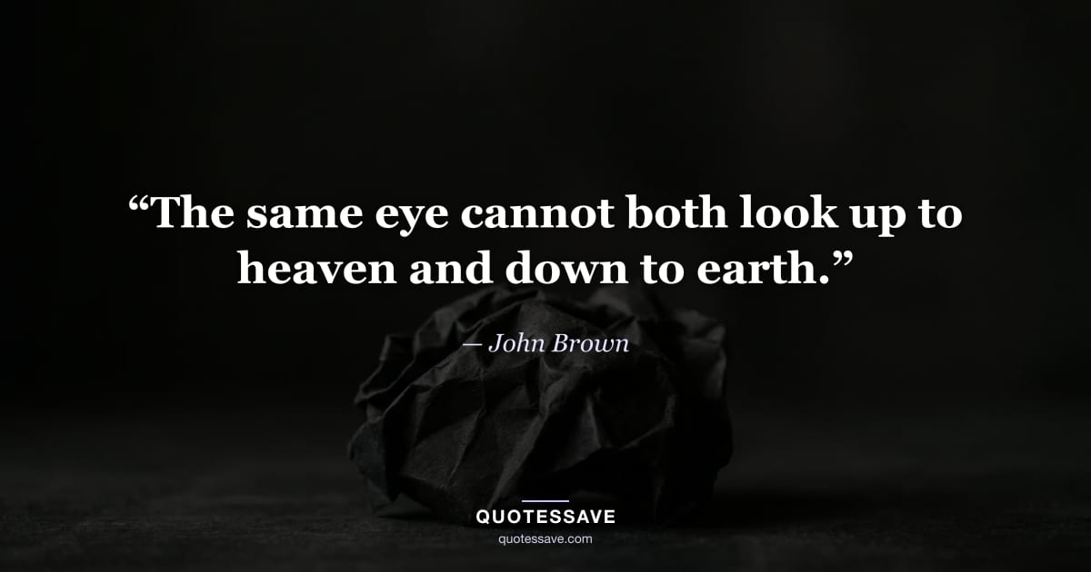 “The same eye cannot both look up to heaven and down to earth.” — John Brown