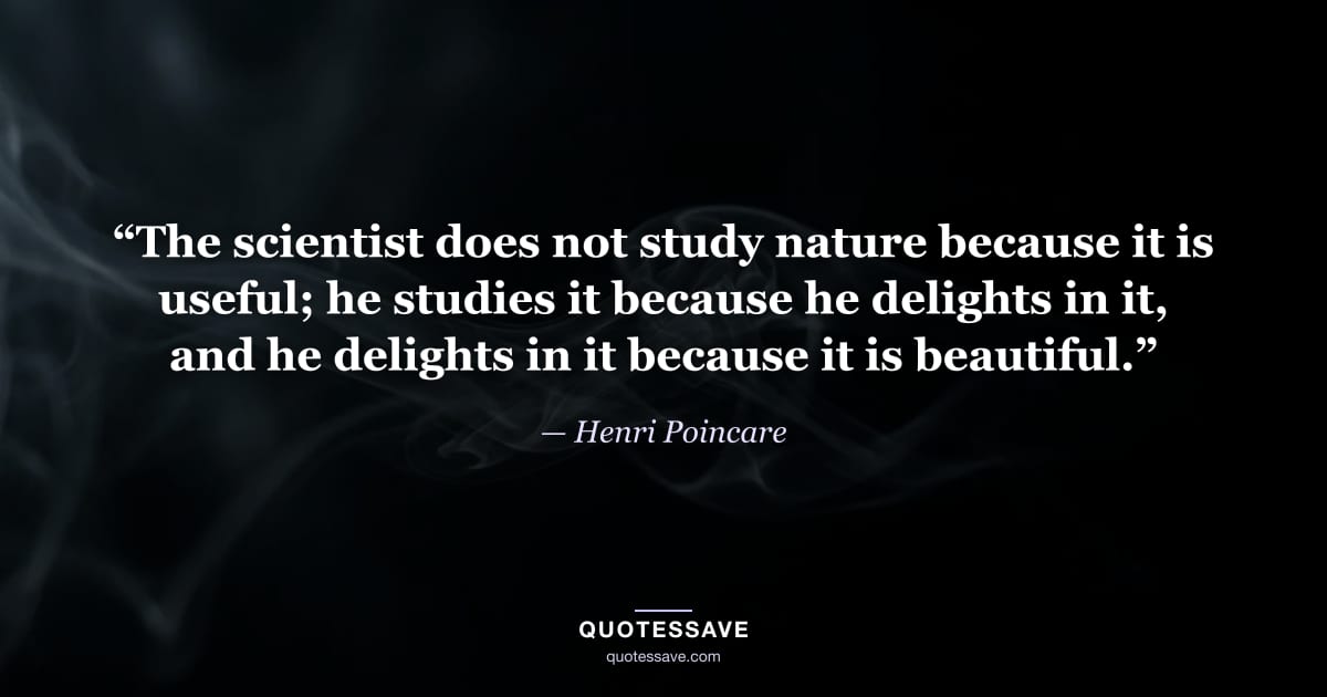 “The scientist does not study nature because it is useful; he studies it because he delights in it, and he delights in it because it is beautiful.” — Henri Poincare
