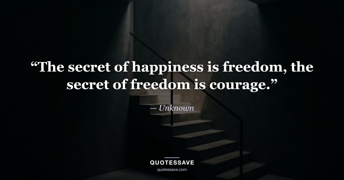 “The secret of happiness is freedom, the secret of freedom is courage.” — Unknown