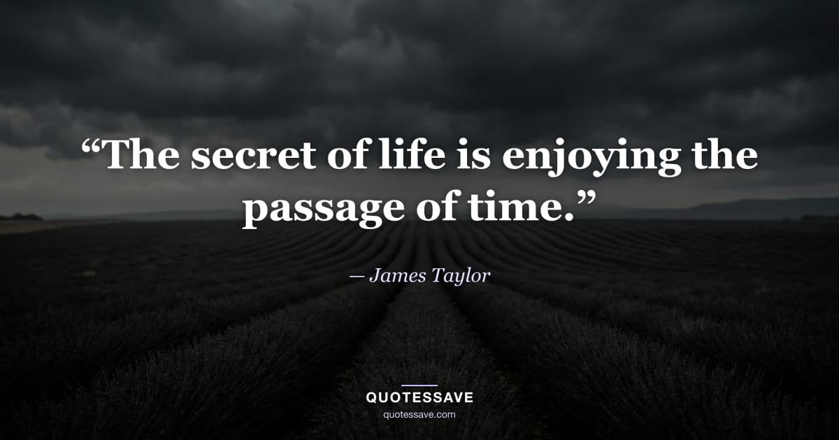 “The secret of life is enjoying the passage of time.” — James Taylor