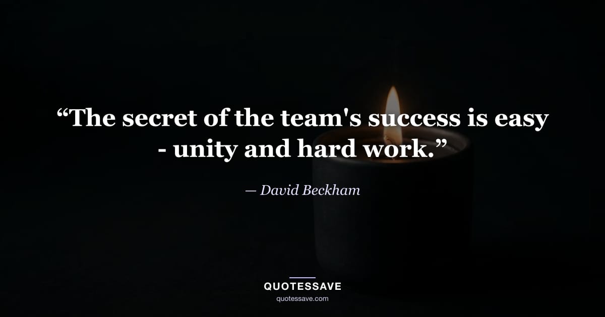 “The secret of the team's success is easy - unity and hard work.” — David Beckham