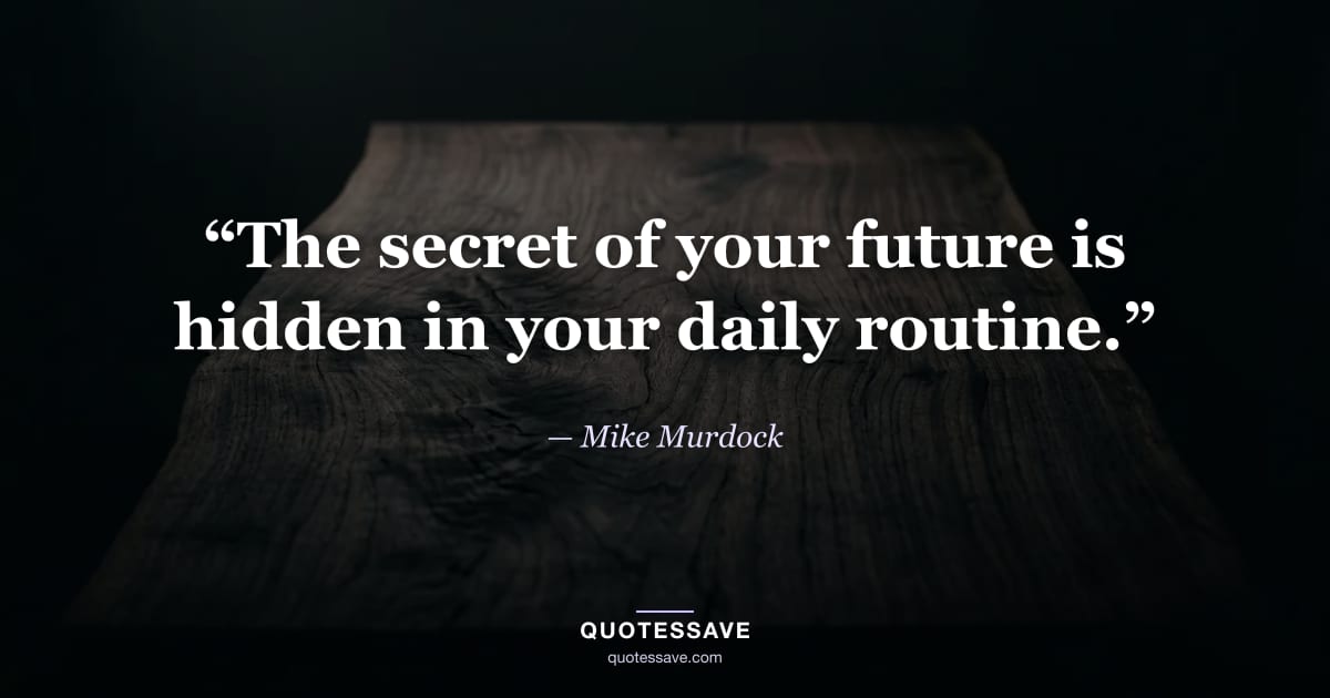 “The secret of your future is hidden in your daily routine.” — Mike Murdock