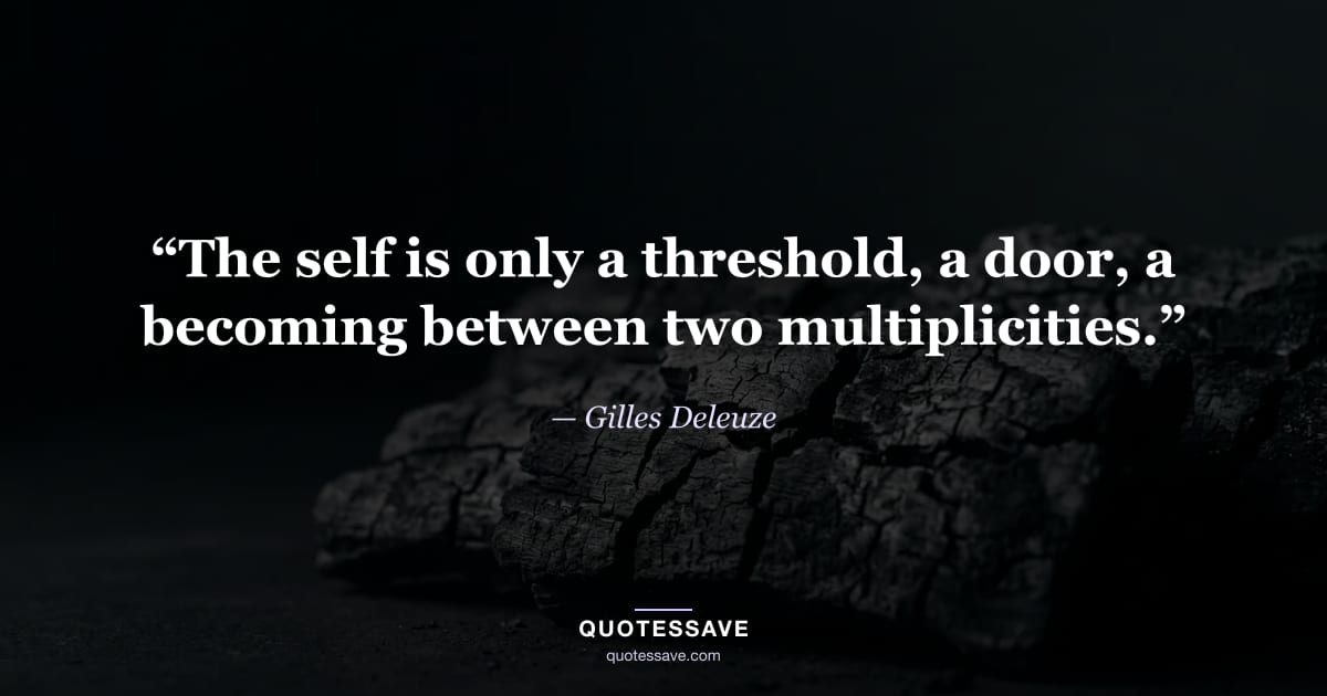 “The self is only a threshold, a door, a becoming between two multiplicities.” — Gilles Deleuze