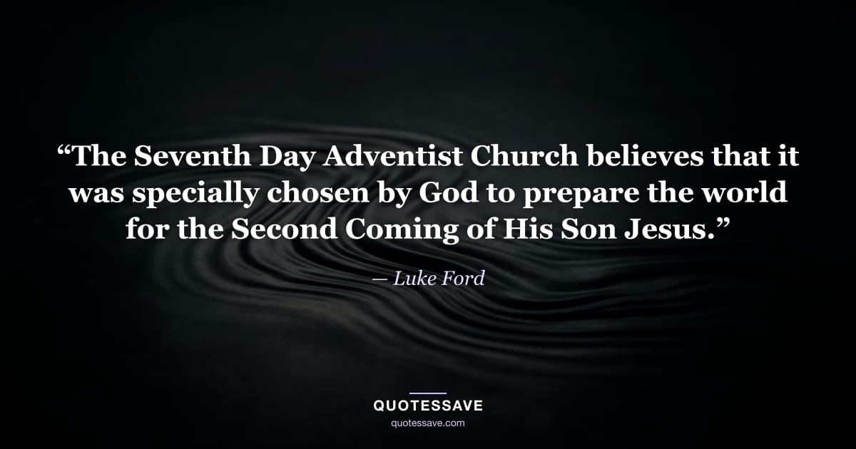“The Seventh Day Adventist Church believes that it was specially chosen by God to prepare the world for the Second Coming of His Son Jesus.” — Luke Ford