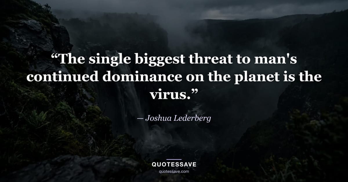 “The single biggest threat to man's continued dominance on the planet is the virus.” — Joshua Lederberg