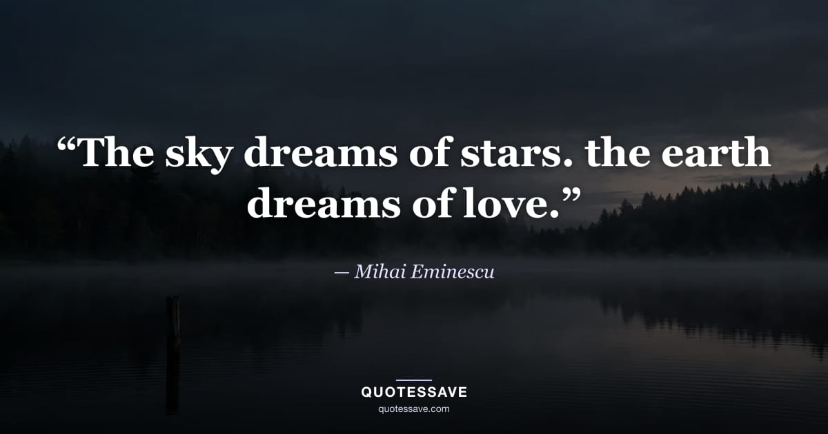 “The sky dreams of stars. the earth dreams of love.” — Mihai Eminescu