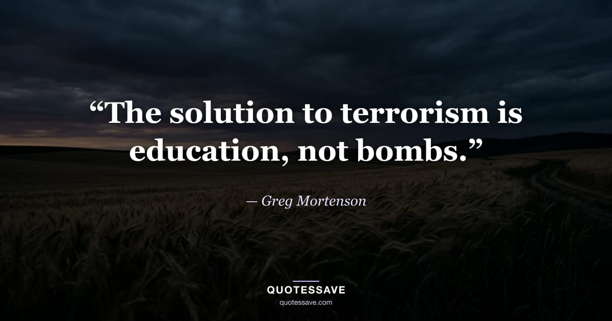 “The solution to terrorism is education, not bombs.” — Greg Mortenson