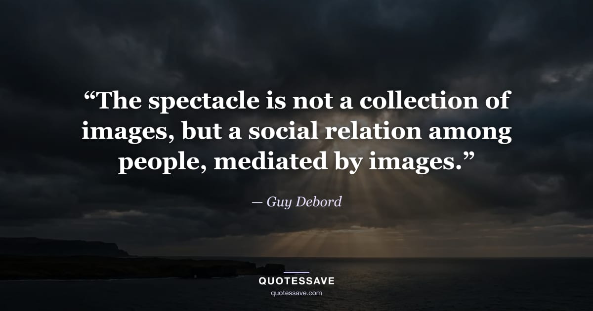 “The spectacle is not a collection of images, but a social relation among people, mediated by images.” — Guy Debord