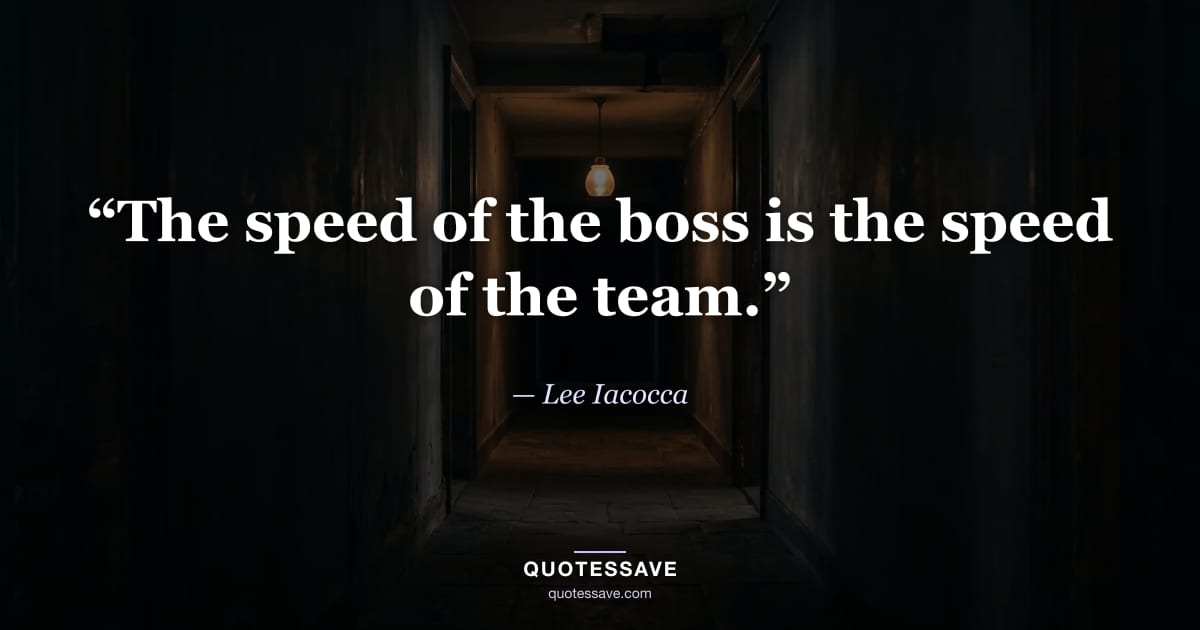 “The speed of the boss is the speed of the team.” — Lee Iacocca