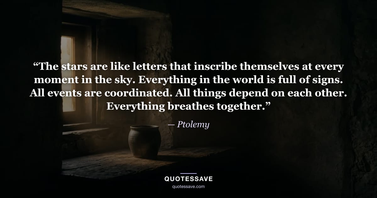 “The stars are like letters that inscribe themselves at every moment in the sky. Everything in the world is full of signs. All events are coordinated. All things depend on each other. Everything breathes together.” — Ptolemy