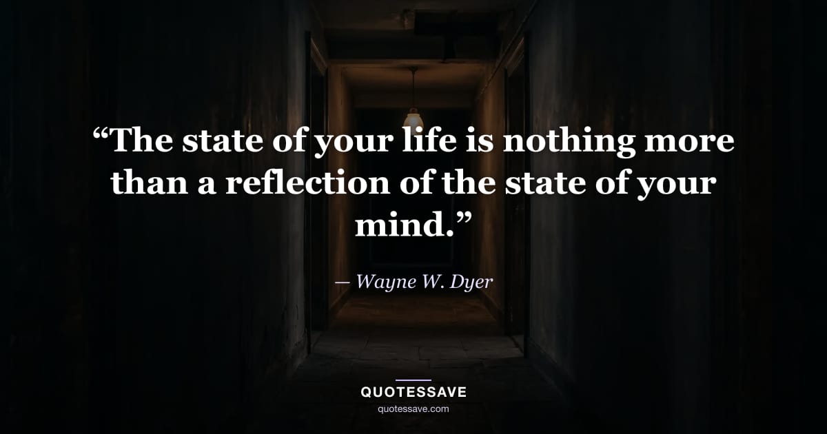“The state of your life is nothing more than a reflection of the state of your mind.” — Wayne W. Dyer