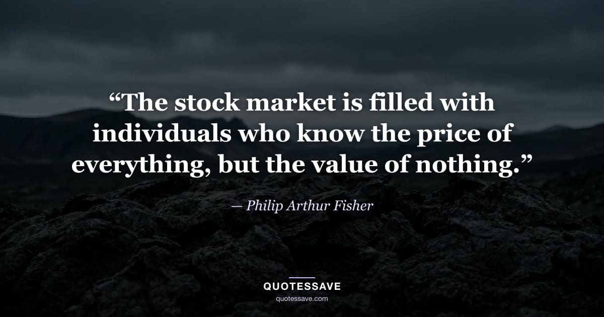 “The stock market is filled with individuals who know the price of everything, but the value of nothing.” — Philip Arthur Fisher