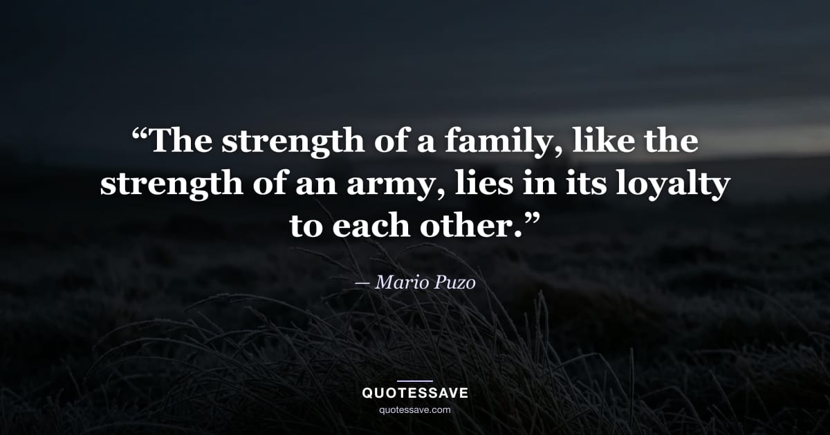 “The strength of a family, like the strength of an army, lies in its loyalty to each other.” — Mario Puzo