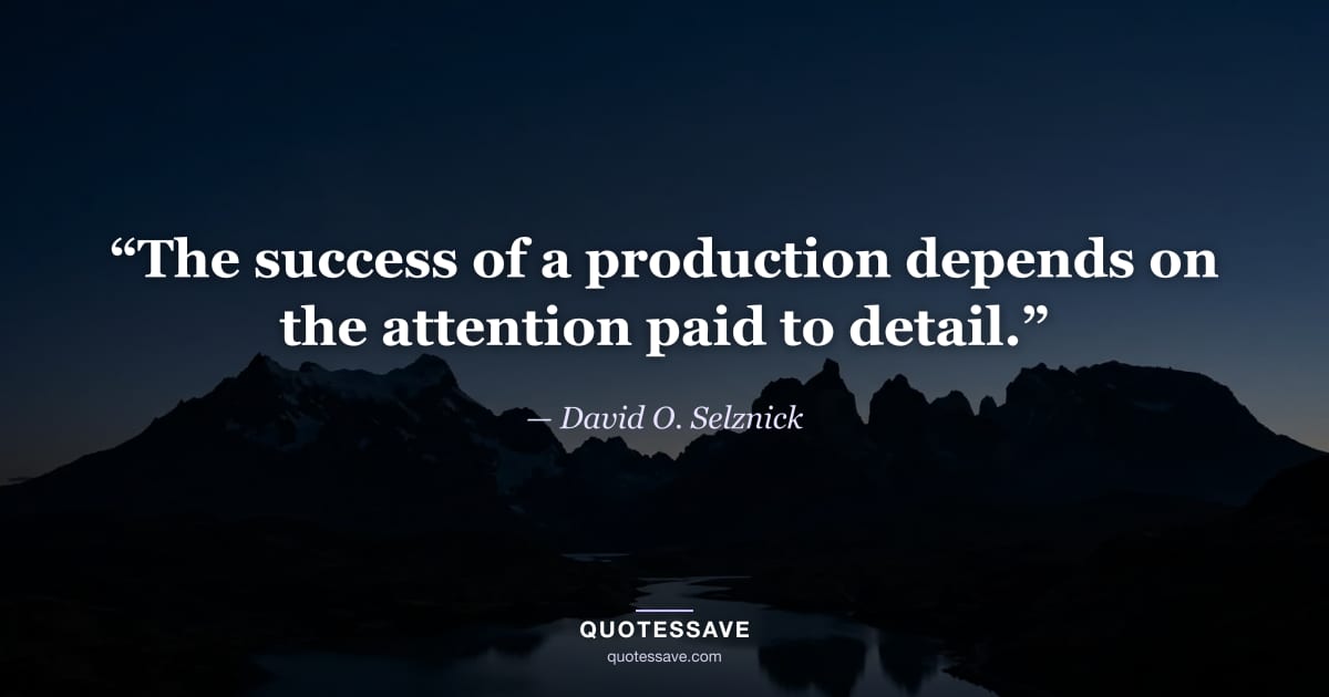 “The success of a production depends on the attention paid to detail.” — David O. Selznick