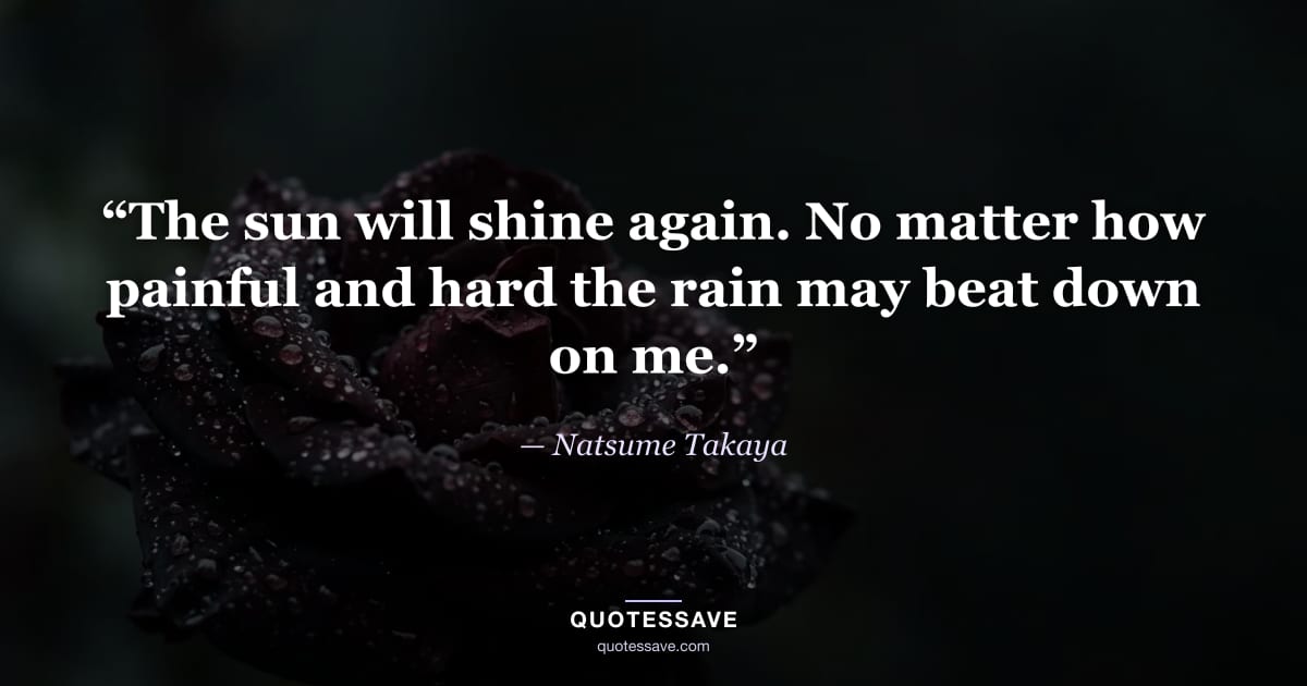 “The sun will shine again. No matter how painful and hard the rain may beat down on me.” — Natsume Takaya