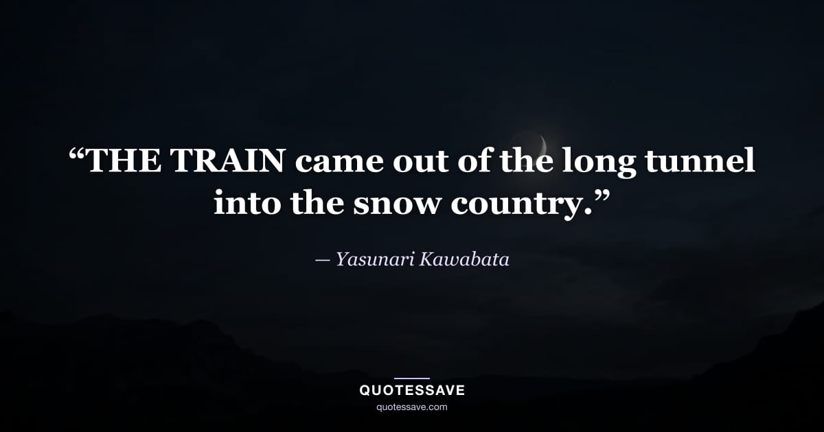 “THE TRAIN came out of the long tunnel into the snow country.” — Yasunari Kawabata