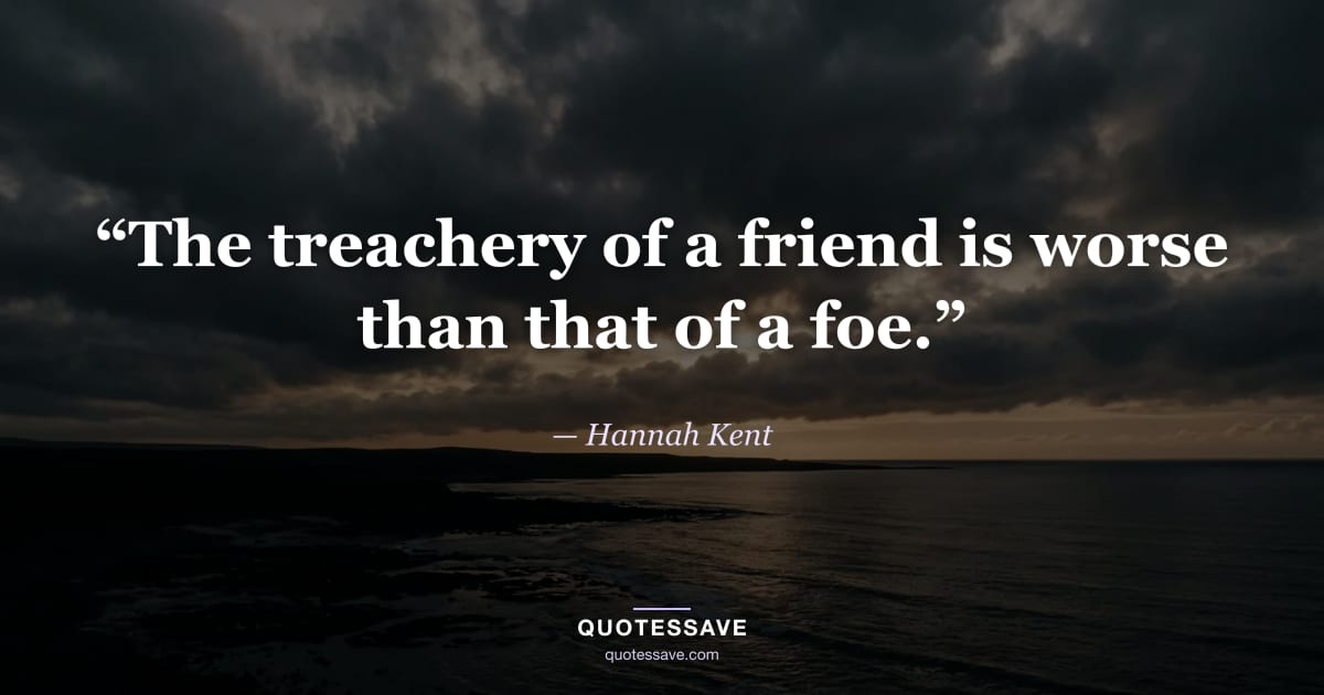 “The treachery of a friend is worse than that of a foe.” — Hannah Kent