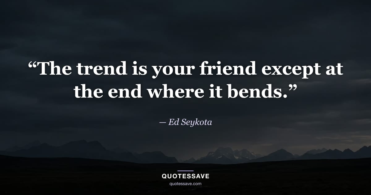 “The trend is your friend except at the end where it bends.” — Ed Seykota