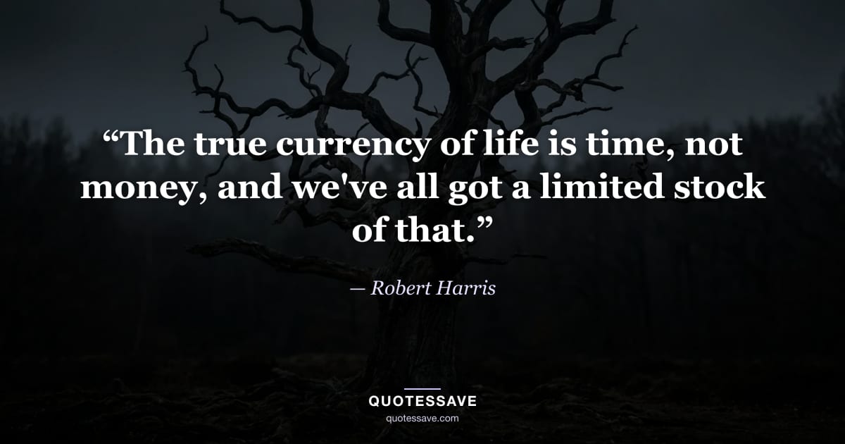“The true currency of life is time, not money, and we've all got a limited stock of that.” — Robert Harris