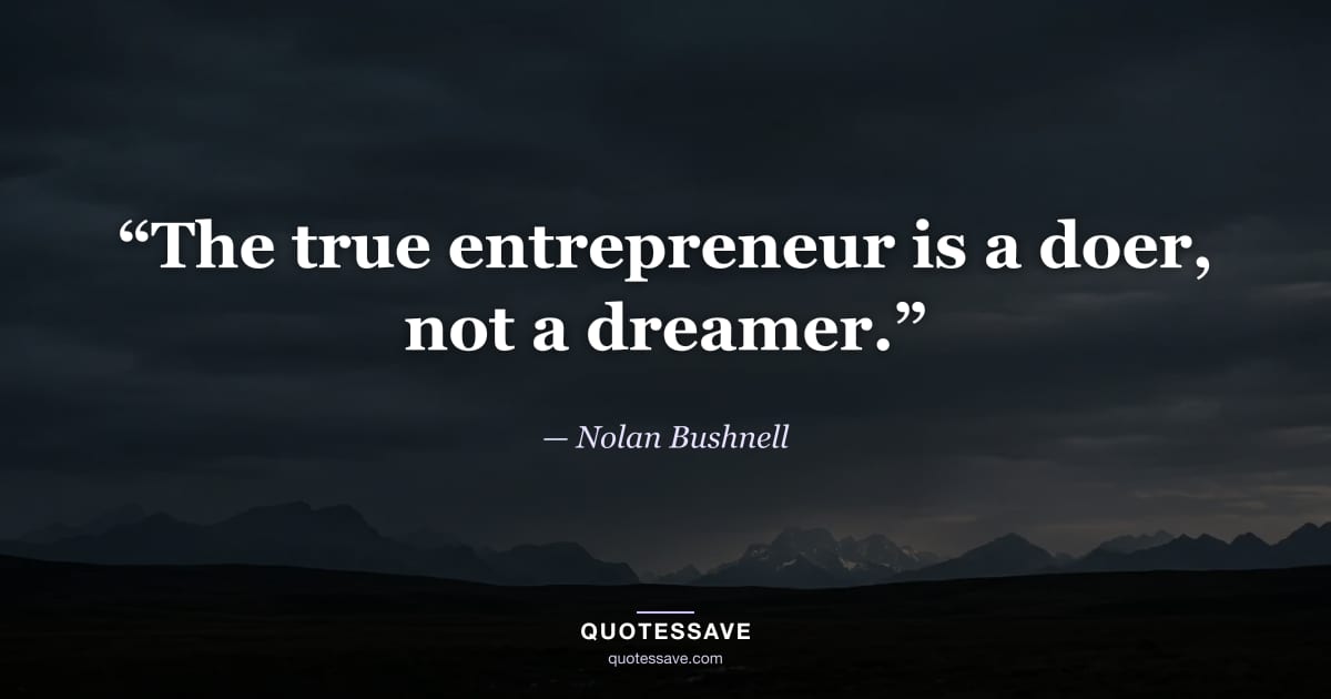 “The true entrepreneur is a doer, not a dreamer.” — Nolan Bushnell