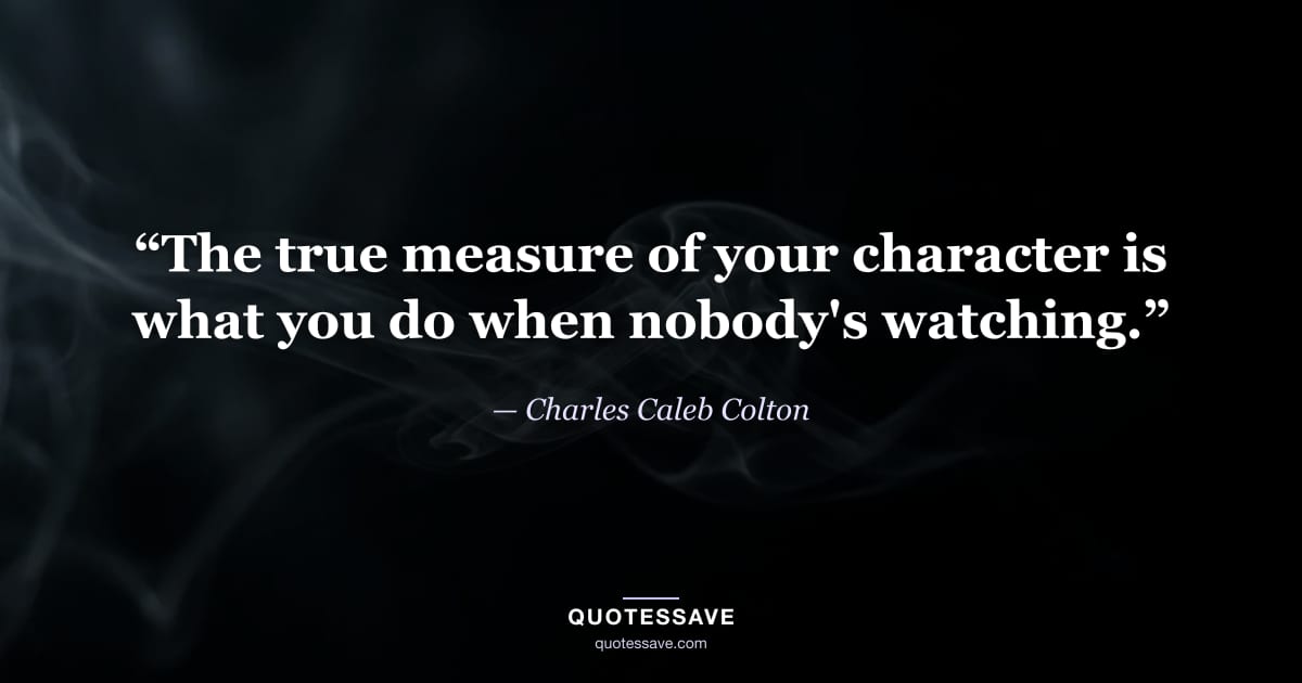 “The true measure of your character is what you do when nobody's watching.” — Charles Caleb Colton
