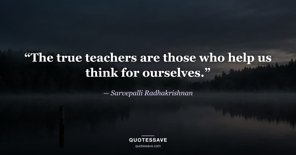 “The true teachers are those who help us think for ourselves.” — Sarvepalli Radhakrishnan