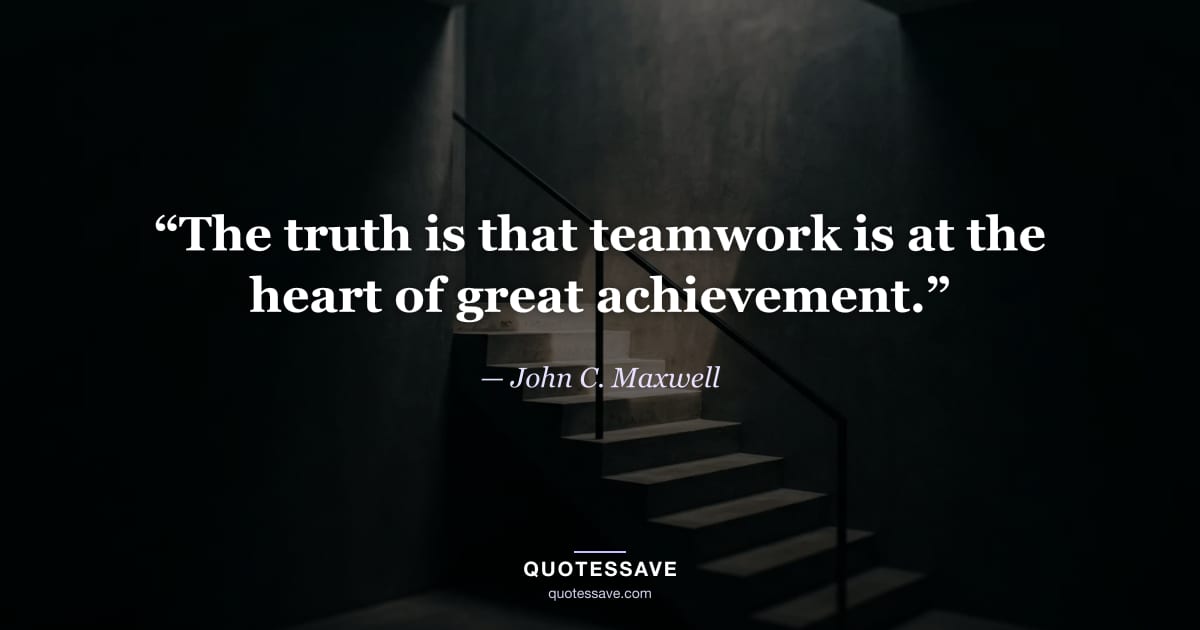 “The truth is that teamwork is at the heart of great achievement.” — John C. Maxwell